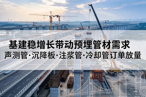 冀州基建稳增长带动预埋监测管材需求，声测管、沉降板、注浆管订单持续放量
