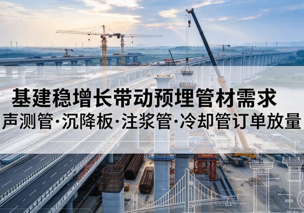冀州基建稳增长带动预埋监测管材需求，声测管、沉降板、注浆管订单持续放量